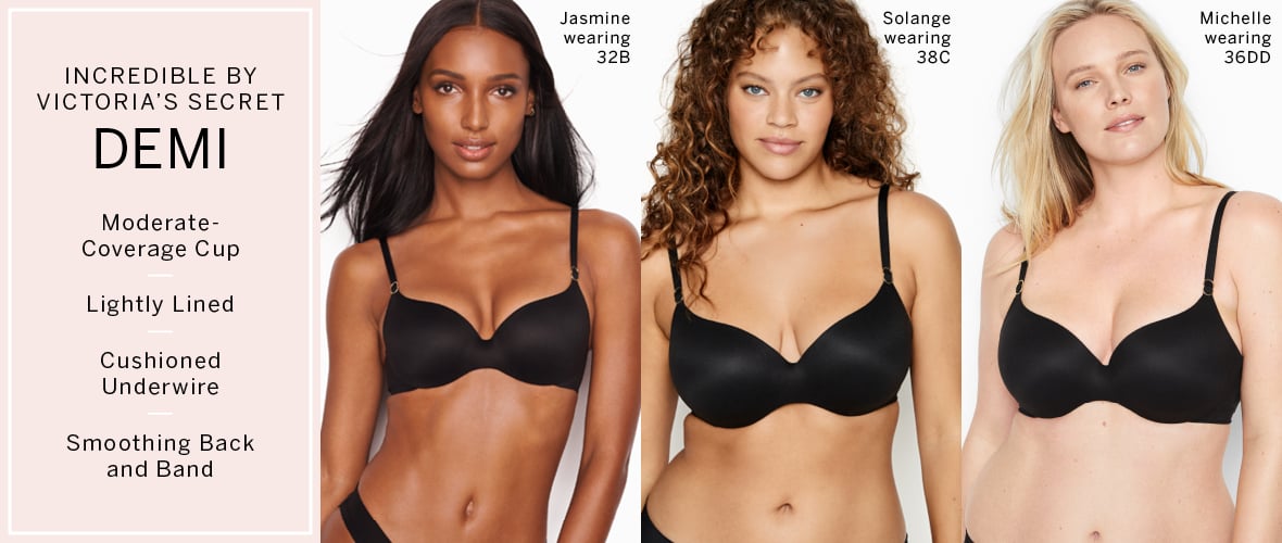 Incredible By Victorias Secret Demi.&#160;Jasmine wearing 32B. Solange wearing 38C. Michelle wearing 36DD. Moderate coverage cup. Lightly lined. Cushioned underwire. Smoothing back and band.