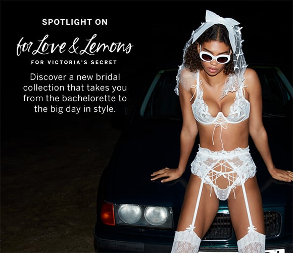 Spotlight On. For Love and Lemons For Victorias Secret. Discover a new bridal collection that takes you from the bachelorette to the big day in style.